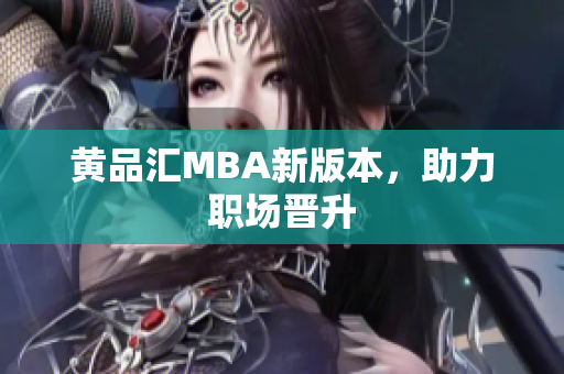 黄品汇MBA新版本，助力职场晋升
