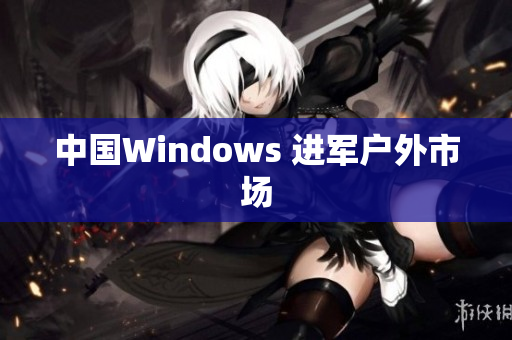 中国Windows 进军户外市场