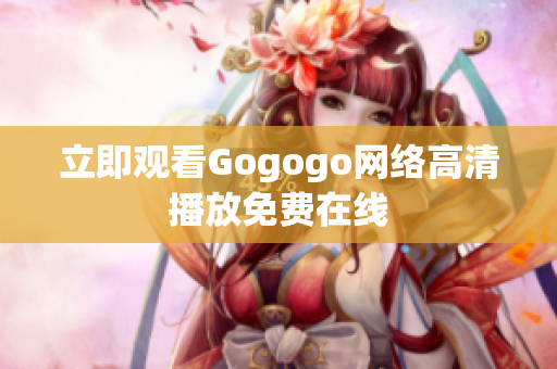 立即观看Gogogo网络高清播放免费在线