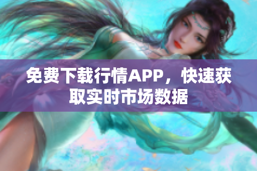 免费下载行情APP，快速获取实时市场数据
