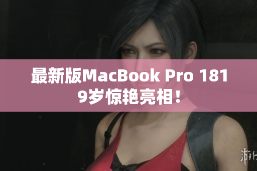 最新版MacBook Pro 1819岁惊艳亮相！