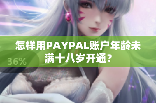 怎样用PAYPAL账户年龄未满十八岁开通？