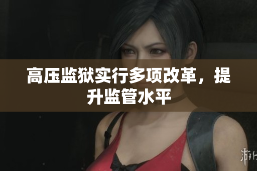 高压监狱实行多项改革，提升监管水平