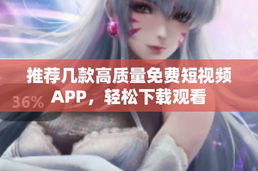 推荐几款高质量免费短视频APP，轻松下载观看