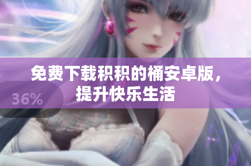 免费下载积积的桶安卓版，提升快乐生活