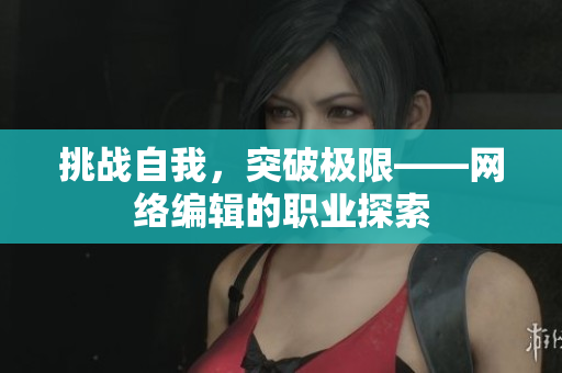 挑战自我，突破极限——网络编辑的职业探索