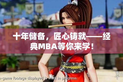 十年储备，匠心铸就——经典MBA等你来学！