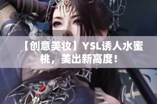 【创意美妆】YSL诱人水蜜桃，美出新高度！