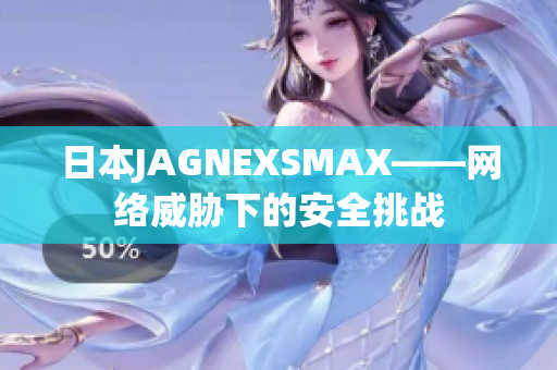 日本JAGNEXSMAX——网络威胁下的安全挑战