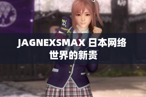 JAGNEXSMAX 日本网络世界的新贵