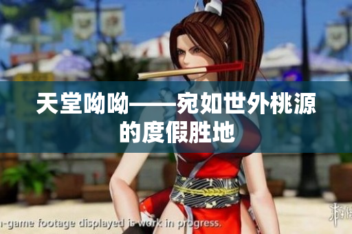 天堂呦呦——宛如世外桃源的度假胜地