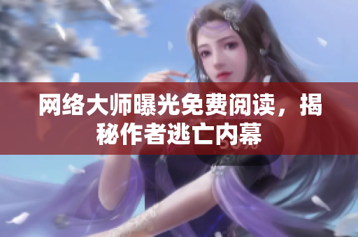 网络大师曝光免费阅读，揭秘作者逃亡内幕