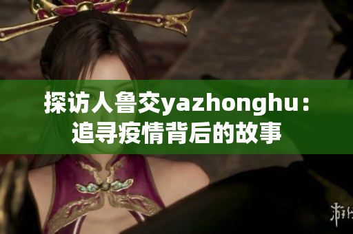 探访人鲁交yazhonghu：追寻疫情背后的故事