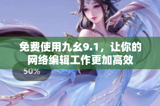 免费使用九幺9.1，让你的网络编辑工作更加高效