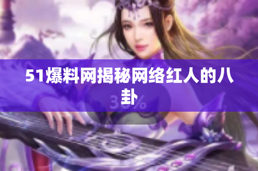 51爆料网揭秘网络红人的八卦