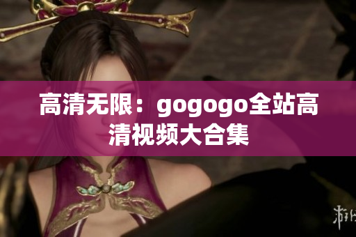 高清无限：gogogo全站高清视频大合集
