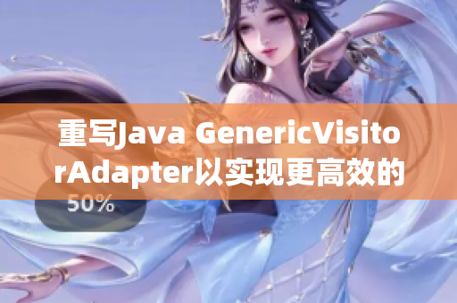 重写Java GenericVisitorAdapter以实现更高效的网络编辑