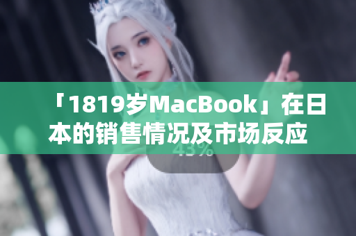 「1819岁MacBook」在日本的销售情况及市场反应