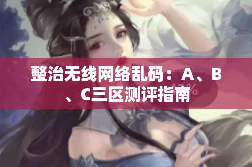 整治无线网络乱码：A、B、C三区测评指南