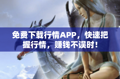 免费下载行情APP，快速把握行情，赚钱不误时！