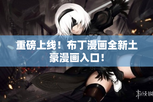 重磅上线！布丁漫画全新土豪漫画入口！