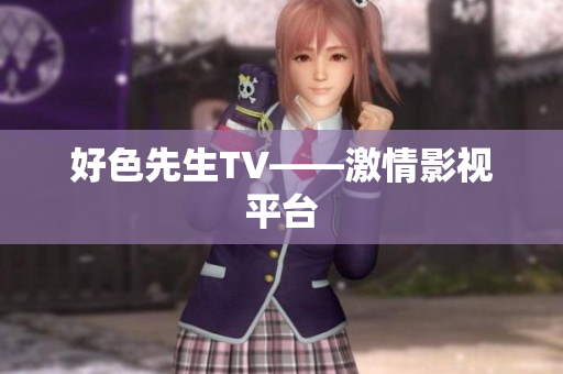 好色先生TV——激情影视平台