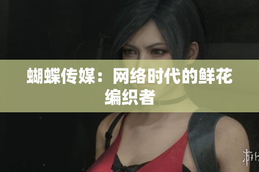 蝴蝶传媒：网络时代的鲜花编织者