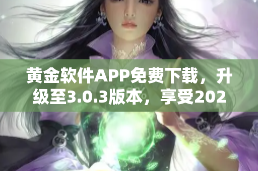 黄金软件APP免费下载，升级至3.0.3版本，享受2023新装妆！