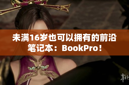 未满16岁也可以拥有的前沿笔记本：BookPro！