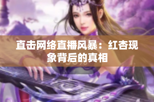 直击网络直播风暴：红杏现象背后的真相