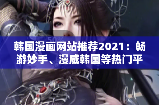 韩国漫画网站推荐2021：畅游妙手、漫威韩国等热门平台
