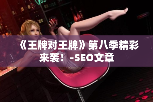 《王牌对王牌》第八季精彩来袭！-SEO文章