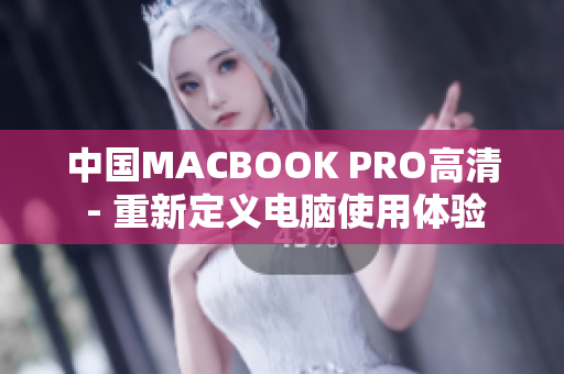 中国MACBOOK PRO高清 - 重新定义电脑使用体验