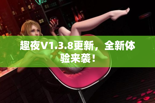 趣夜V1.3.8更新，全新体验来袭！