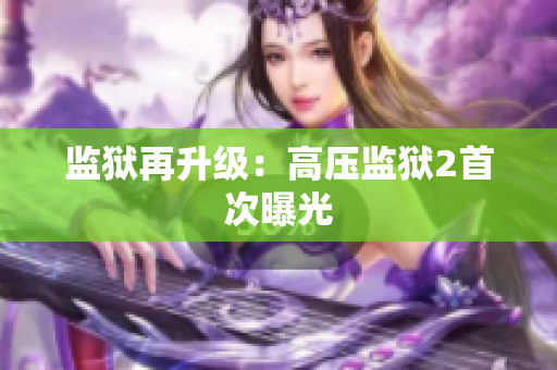 监狱再升级：高压监狱2首次曝光