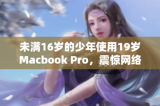未满16岁的少年使用19岁Macbook Pro，震惊网络