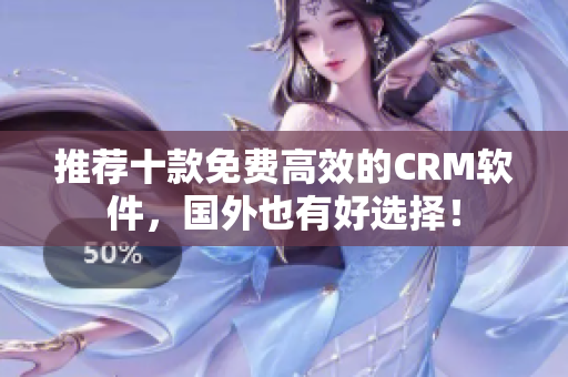 推荐十款免费高效的CRM软件，国外也有好选择！