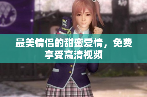 最美情侣的甜蜜爱情，免费享受高清视频