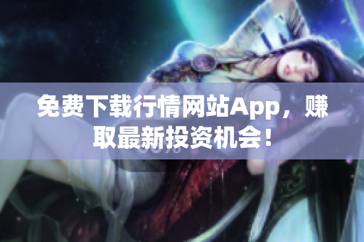 免费下载行情网站App，赚取最新投资机会！