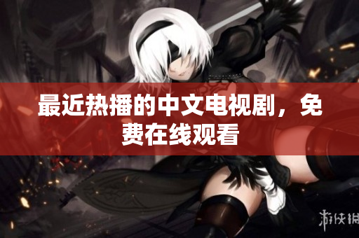 最近热播的中文电视剧，免费在线观看