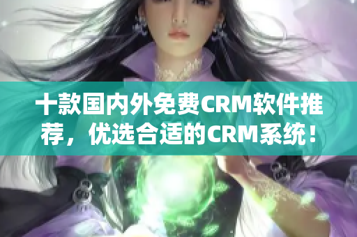 十款国内外免费CRM软件推荐，优选合适的CRM系统！