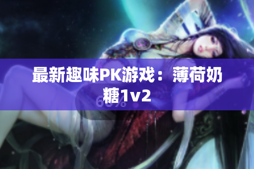 最新趣味PK游戏：薄荷奶糖1v2