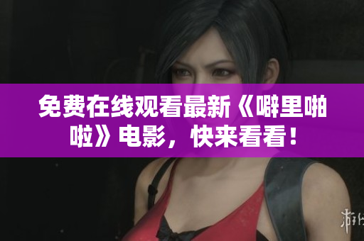 免费在线观看最新《噼里啪啦》电影，快来看看！