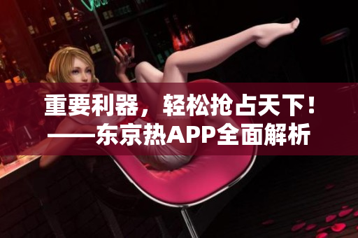 重要利器，轻松抢占天下！——东京热APP全面解析