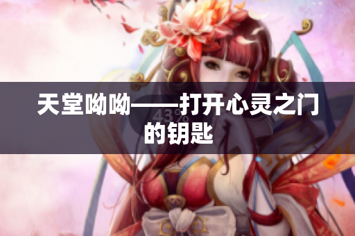 天堂呦呦——打开心灵之门的钥匙