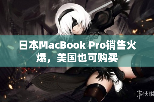 日本MacBook Pro销售火爆，美国也可购买