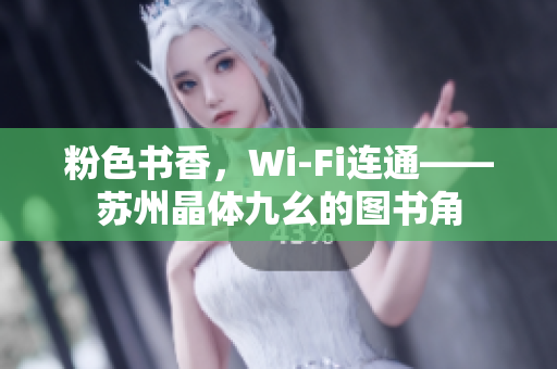 粉色书香，Wi-Fi连通——苏州晶体九幺的图书角