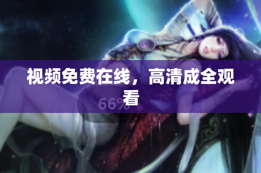 视频免费在线，高清成全观看