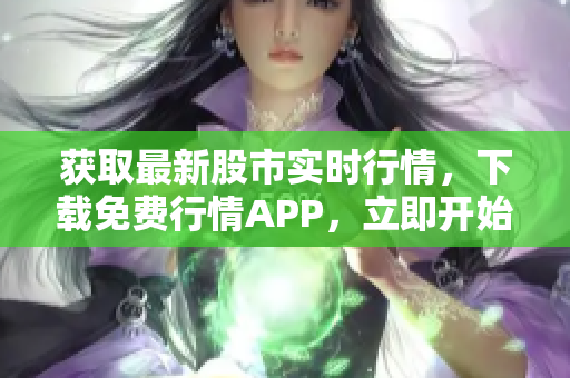 获取最新股市实时行情，下载免费行情APP，立即开始交易