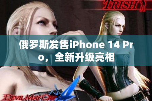 俄罗斯发售iPhone 14 Pro，全新升级亮相